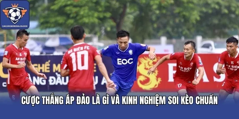 Cược thắng áp đảo là gì và kinh nghiệm soi kèo chuẩn