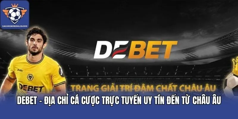 DEBET - Địa Chỉ Cá Cược Trực Tuyến Uy Tín Đến Từ Châu Âu