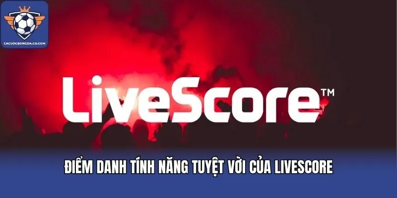 Điểm danh tính năng tuyệt vời của Livescore