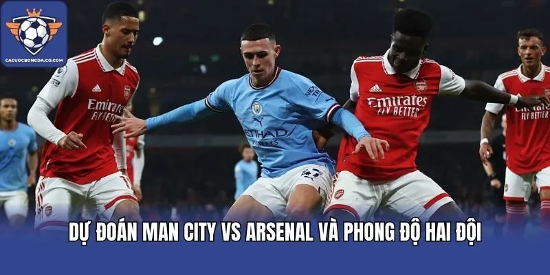 Dự đoán Man City vs Arsenal và phong độ hai đội