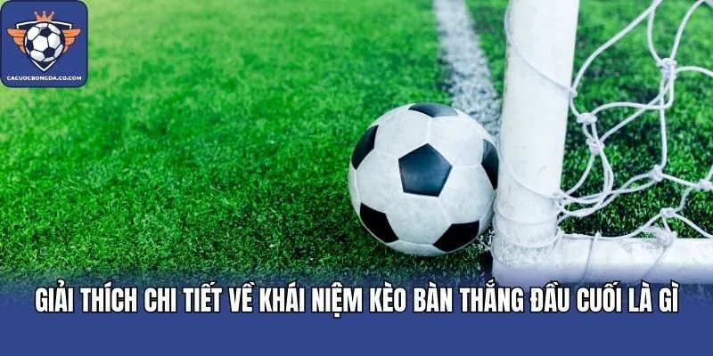 Giải thích chi tiết về khái niệm kèo bàn thắng đầu cuối là gì