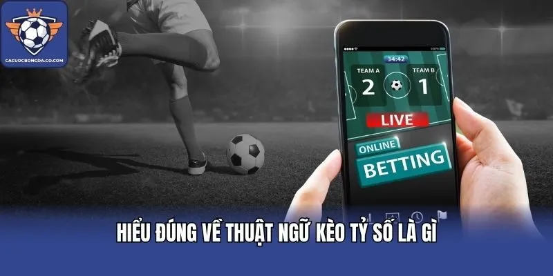 Hiểu đúng về thuật ngữ kèo tỷ số là gì