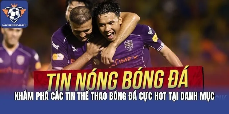 Khám phá các tin thể thao bóng đá cực hot tại danh mục
