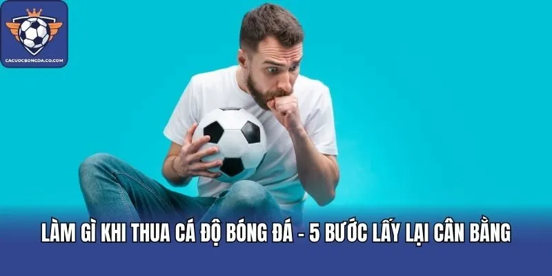 Làm Gì Khi Thua Cá Độ Bóng Đá - 5 Bước Lấy Lại Cân Bằng