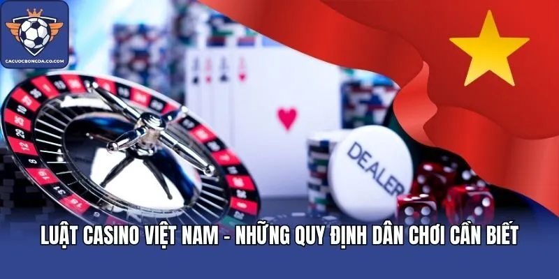 Luật Casino Việt Nam - Những Quy Định Dân Chơi Cần Biết