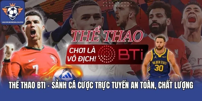 Thể Thao BTi - Sảnh Cá Cược Trực Tuyến An Toàn, Chất Lượng