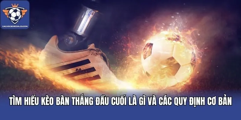 Tìm hiểu kèo bàn thắng đầu cuối là gì và các quy định cơ bản