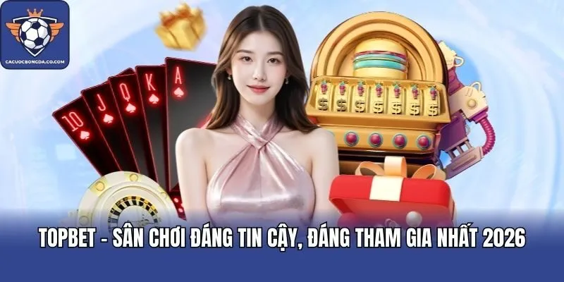 TOPBET - Sân Chơi Đáng Tin Cậy, Đáng Tham Gia Nhất 2026