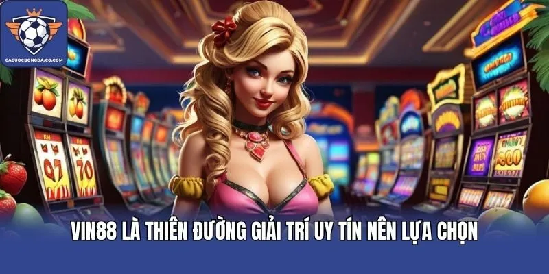 VIN88 là thiên đường giải trí uy tín nên lựa chọn